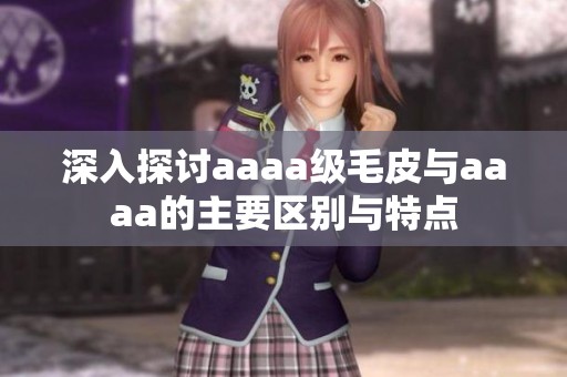 深入探讨aaaa级毛皮与aaaa的主要区别与特点