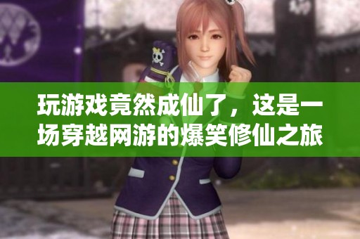 玩游戏竟然成仙了，这是一场穿越网游的爆笑修仙之旅