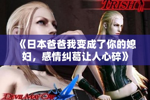 《日本爸爸我变成了你的媳妇，感情纠葛让人心碎》