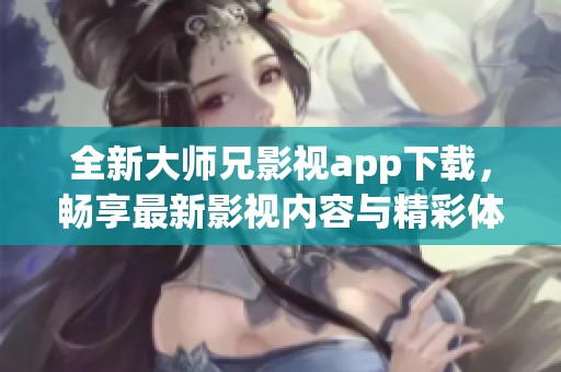 全新大师兄影视app下载，畅享最新影视内容与精彩体验