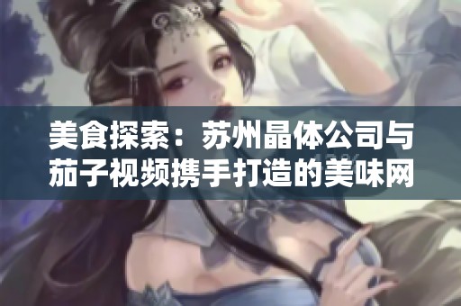美食探索：苏州晶体公司与茄子视频携手打造的美味网站