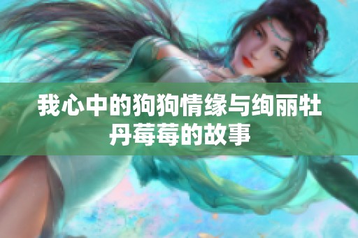 我心中的狗狗情缘与绚丽牡丹莓莓的故事