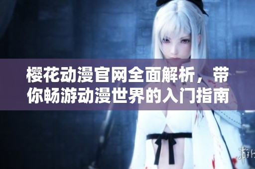 樱花动漫官网全面解析，带你畅游动漫世界的入门指南