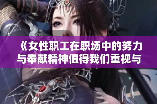 《女性职工在职场中的努力与奉献精神值得我们重视与赞扬》