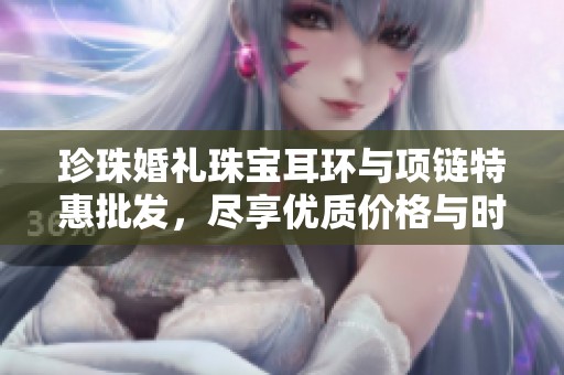 珍珠婚礼珠宝耳环与项链特惠批发，尽享优质价格与时尚魅力