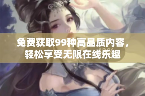 免费获取99种高品质内容，轻松享受无限在线乐趣