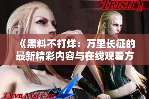 《黑料不打烊：万里长征的最新精彩内容与在线观看方式》