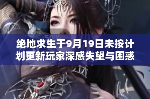 绝地求生于9月19日未按计划更新玩家深感失望与困惑
