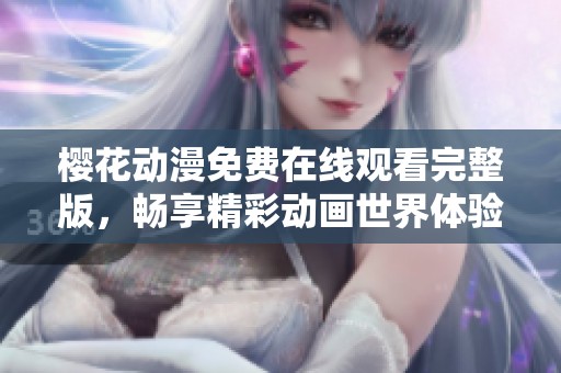 樱花动漫免费在线观看完整版，畅享精彩动画世界体验