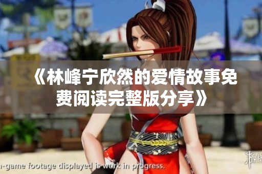 《林峰宁欣然的爱情故事免费阅读完整版分享》