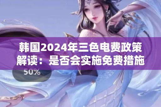韩国2024年三色电费政策解读：是否会实施免费措施