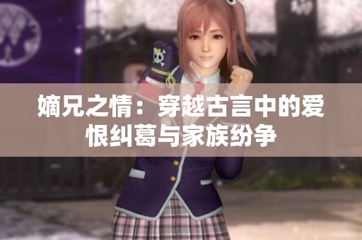 嫡兄之情：穿越古言中的爱恨纠葛与家族纷争