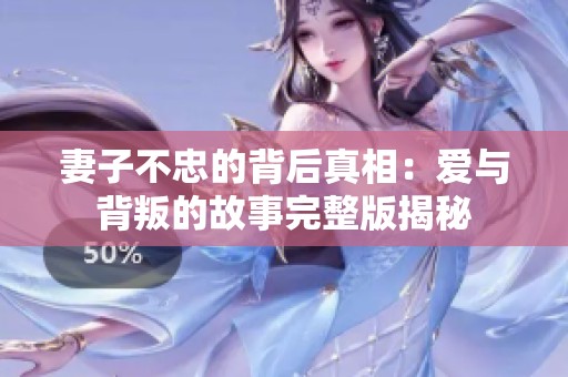 妻子不忠的背后真相：爱与背叛的故事完整版揭秘