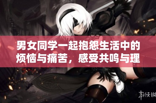 男女同学一起抱怨生活中的烦恼与痛苦，感受共鸣与理解