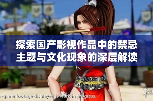 探索国产影视作品中的禁忌主题与文化现象的深层解读