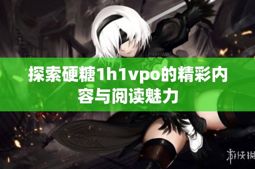 探索硬糖1h1vpo的精彩内容与阅读魅力