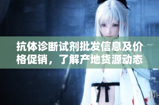 抗体诊断试剂批发信息及价格促销，了解产地货源动态