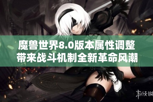 魔兽世界8.0版本属性调整带来战斗机制全新革命风潮