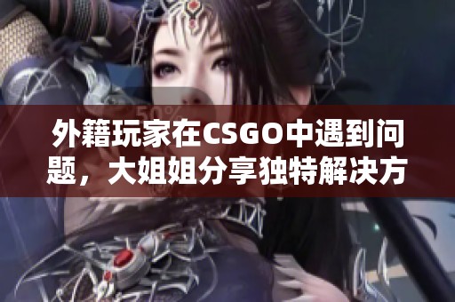 外籍玩家在CSGO中遇到问题，大姐姐分享独特解决方案