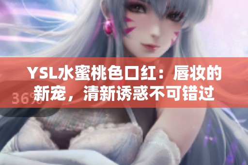 YSL水蜜桃色口红：唇妆的新宠，清新诱惑不可错过