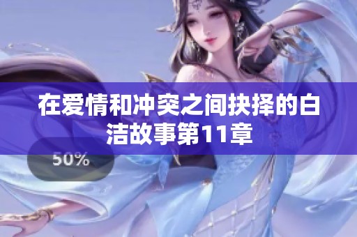 在爱情和冲突之间抉择的白洁故事第11章