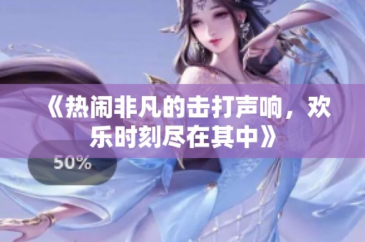 《热闹非凡的击打声响，欢乐时刻尽在其中》