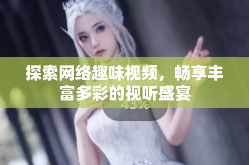 探索网络趣味视频，畅享丰富多彩的视听盛宴