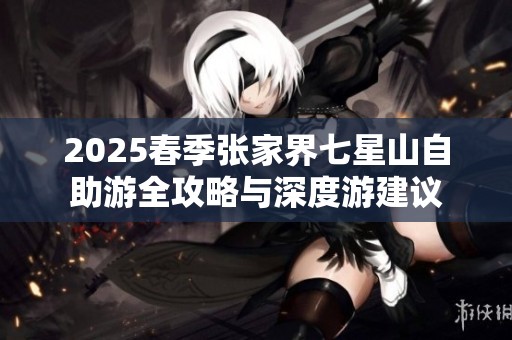 2025春季张家界七星山自助游全攻略与深度游建议