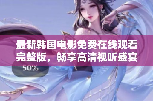 最新韩国电影免费在线观看完整版，畅享高清视听盛宴！