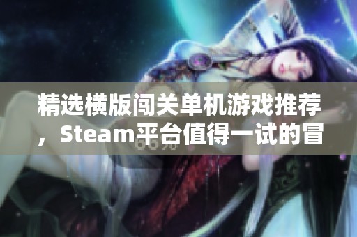 精选横版闯关单机游戏推荐，Steam平台值得一试的冒险之旅