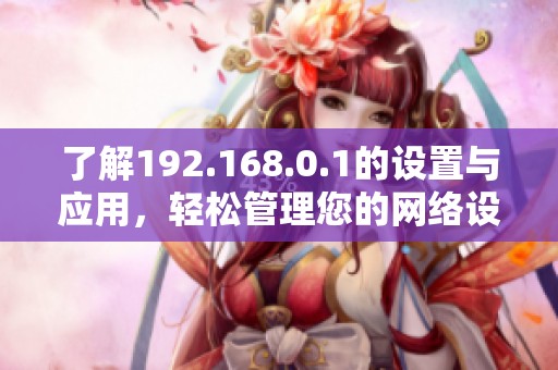 了解192.168.0.1的设置与应用，轻松管理您的网络设备