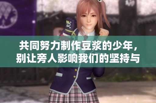 共同努力制作豆浆的少年，别让旁人影响我们的坚持与追求