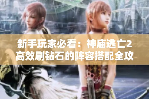 新手玩家必看：神庙逃亡2高效刷钻石的阵容搭配全攻略