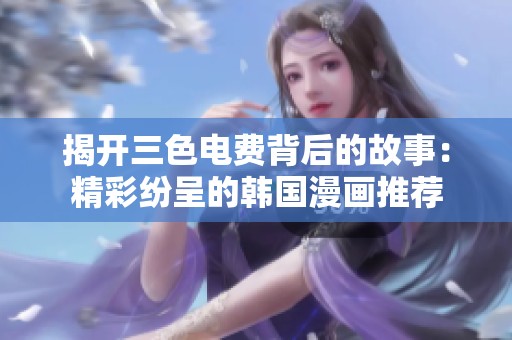 揭开三色电费背后的故事：精彩纷呈的韩国漫画推荐