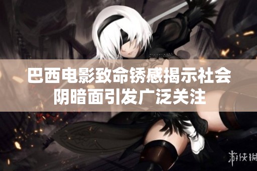 巴西电影致命锈感揭示社会阴暗面引发广泛关注