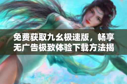 免费获取九幺极速版，畅享无广告极致体验下载方法揭秘