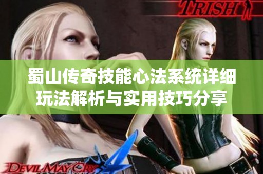 蜀山传奇技能心法系统详细玩法解析与实用技巧分享