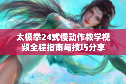 太极拳24式慢动作教学视频全程指南与技巧分享