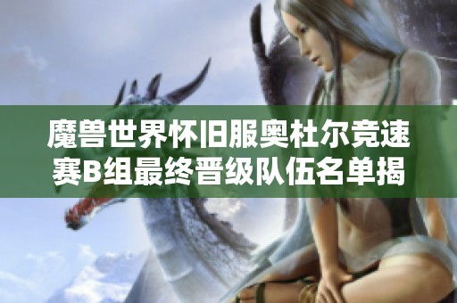 魔兽世界怀旧服奥杜尔竞速赛B组最终晋级队伍名单揭晓