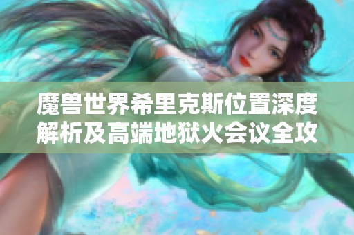 魔兽世界希里克斯位置深度解析及高端地狱火会议全攻略