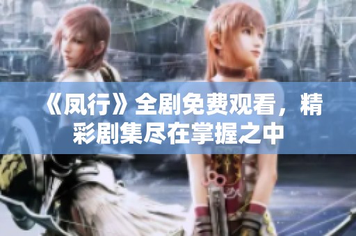 《凤行》全剧免费观看，精彩剧集尽在掌握之中