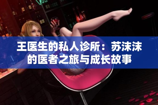 王医生的私人诊所：苏沫沫的医者之旅与成长故事
