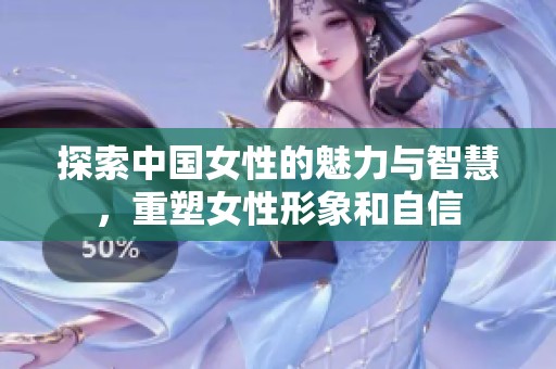 探索中国女性的魅力与智慧，重塑女性形象和自信