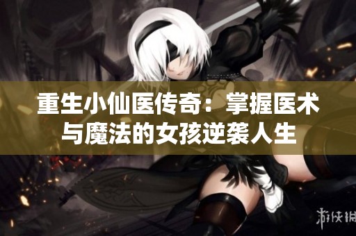 重生小仙医传奇：掌握医术与魔法的女孩逆袭人生