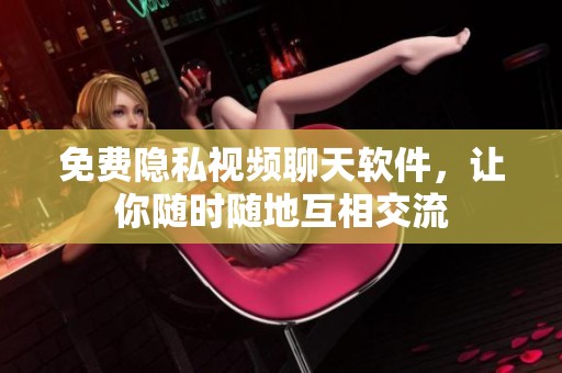 免费隐私视频聊天软件，让你随时随地互相交流