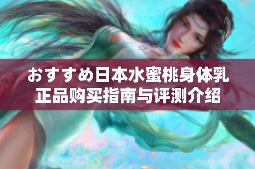 おすすめ日本水蜜桃身体乳正品购买指南与评测介绍