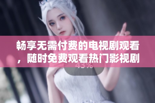 畅享无需付费的电视剧观看，随时免费观看热门影视剧