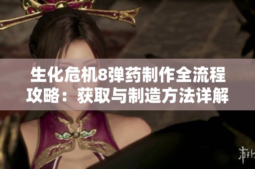 生化危机8弹药制作全流程攻略：获取与制造方法详解