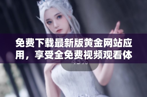 免费下载最新版黄金网站应用，享受全免费视频观看体验！