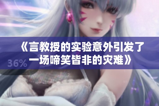 《言教授的实验意外引发了一场啼笑皆非的灾难》